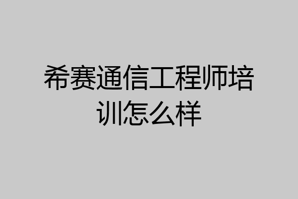 希赛通信工程师培训怎么样