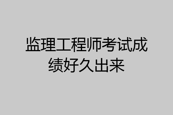 监理工程师考试成绩好久出来
