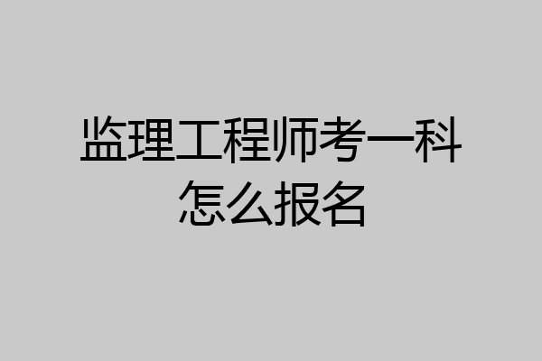 监理工程师考一科怎么报名