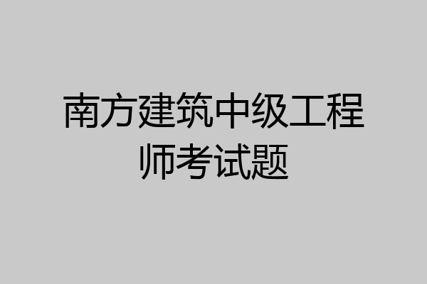 南方建筑中级工程师考试题