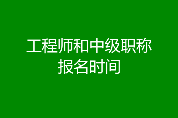 工程师和中级职称报名时间