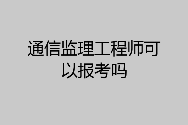 通信监理工程师可以报考吗