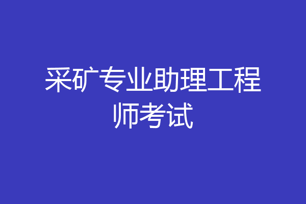 采矿专业助理工程师考试