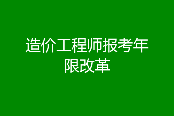 造价工程师报考年限改革