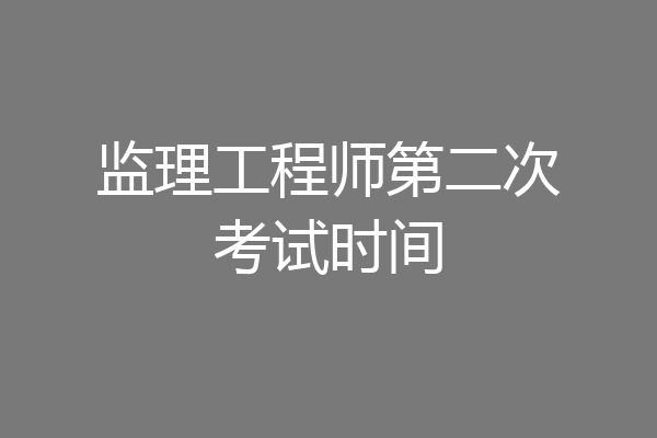 监理工程师第二次考试时间