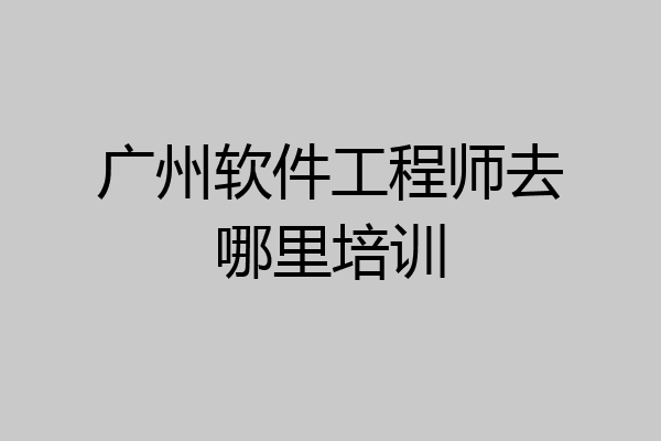 广州软件工程师去哪里培训
