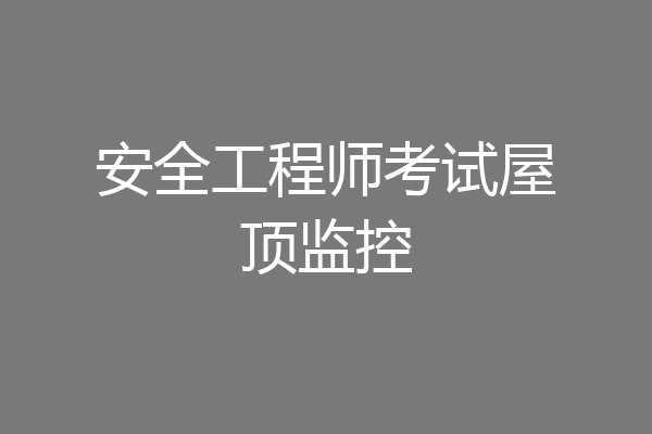 安全工程师考试屋顶监控