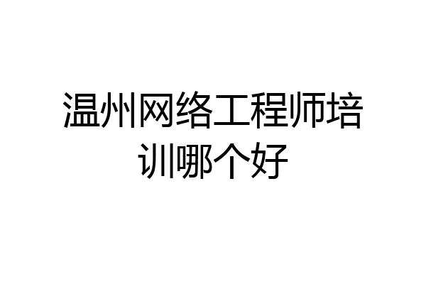 温州网络工程师培训哪个好