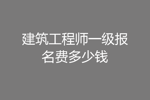 建筑工程师一级报名费多少钱