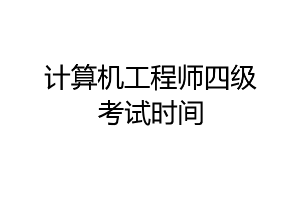 计算机工程师四级考试时间