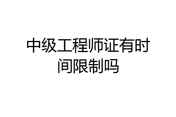 中级工程师证有时间限制吗