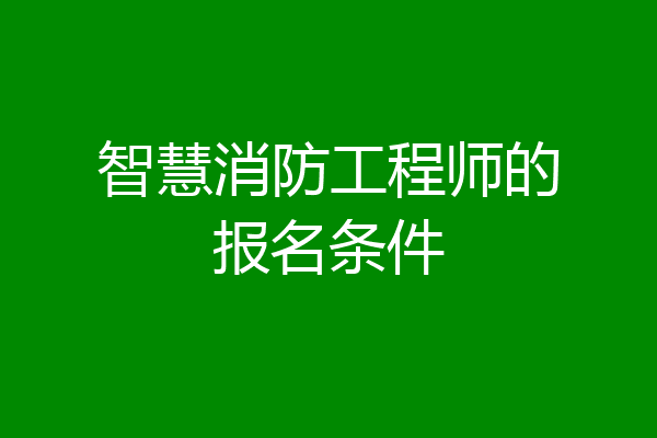 智慧消防工程师的报名条件