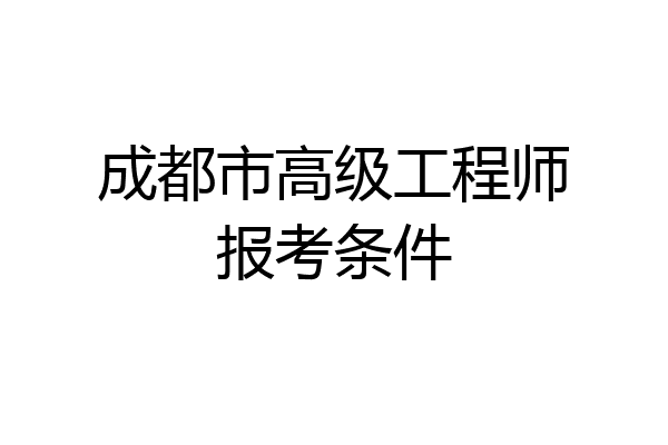 成都市高级工程师报考条件