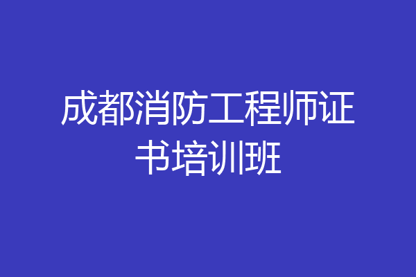 成都消防工程师证书培训班