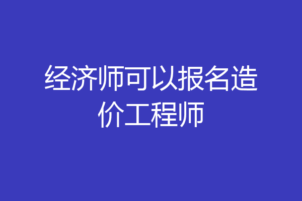 经济师可以报名造价工程师