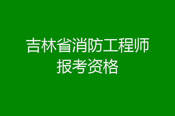 吉林省消防工程师报考资格