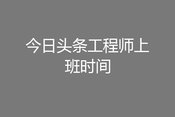 今日头条工程师上班时间