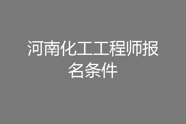 河南化工工程师报名条件