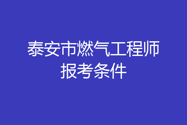泰安市燃气工程师报考条件