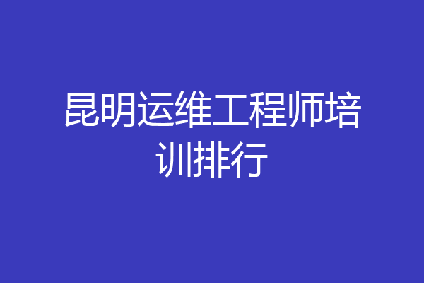 昆明运维工程师培训排行