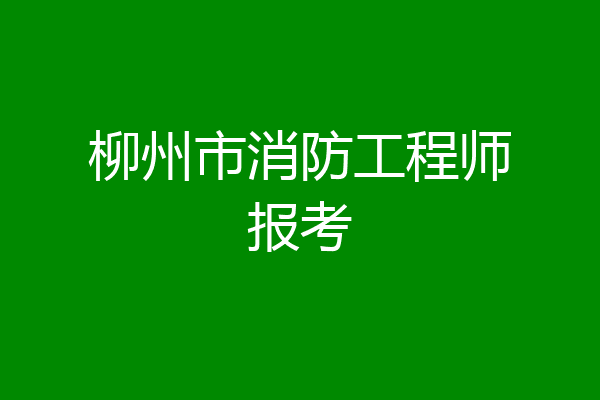 柳州市消防工程师报考