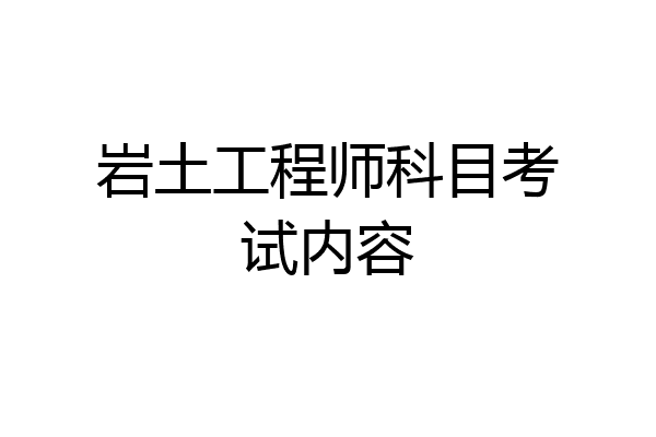 岩土工程师科目考试内容