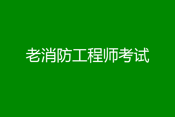 老消防工程师考试