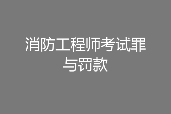 消防工程师考试罪与罚款