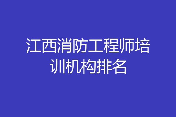 江西消防工程师培训机构排名