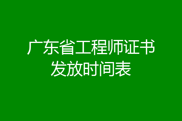 广东省工程师证书发放时间表
