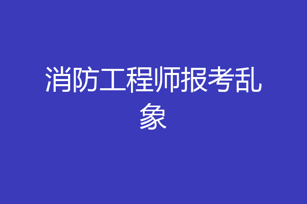 消防工程师报考乱象