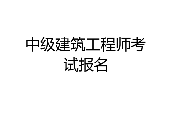 中级建筑工程师考试报名