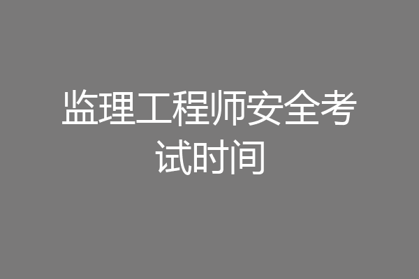 监理工程师安全考试时间