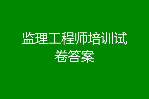 监理工程师培训试卷答案