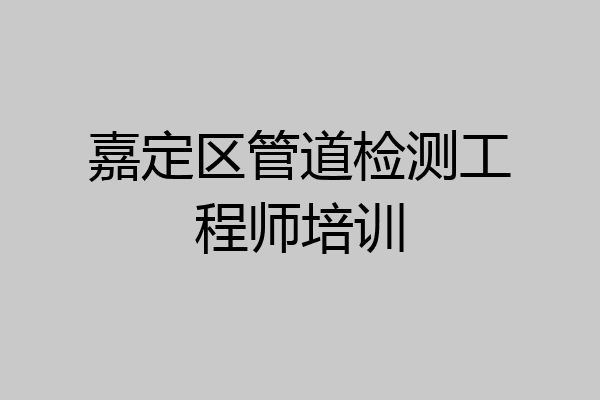 嘉定区管道检测工程师培训