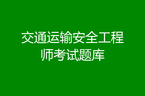 交通运输安全工程师考试题库