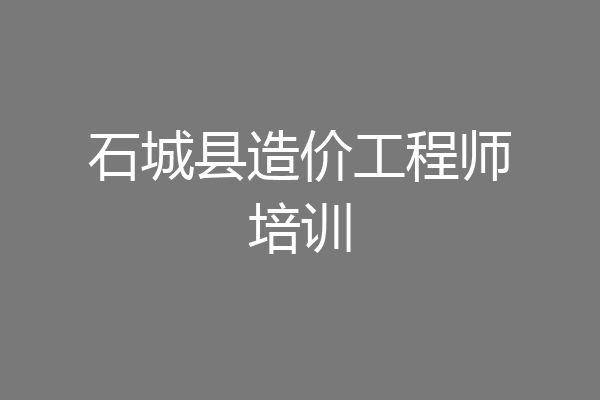 石城县造价工程师培训