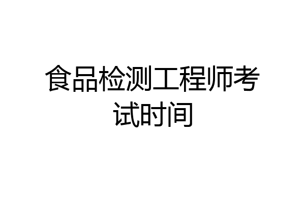 食品检测工程师考试时间