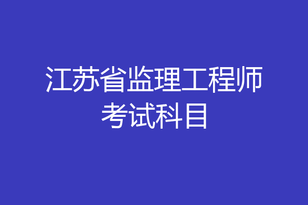 江苏省监理工程师考试科目