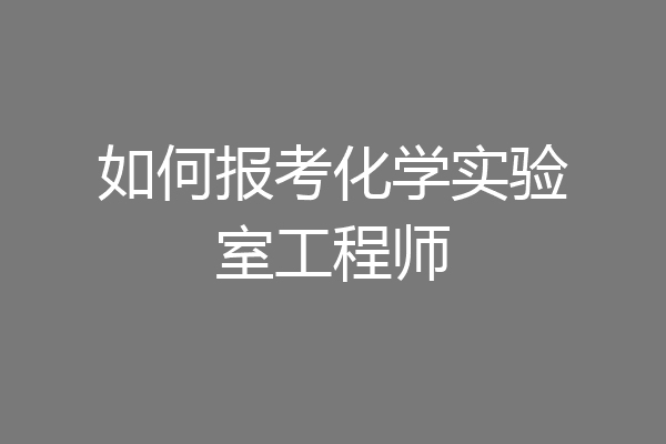 如何报考化学实验室工程师