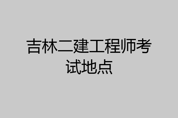 吉林二建工程师考试地点