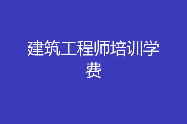 建筑工程师培训学费