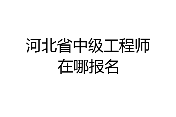 河北省中级工程师在哪报名