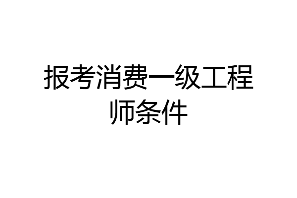 报考消费一级工程师条件