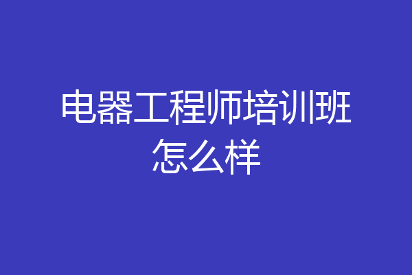 电器工程师培训班怎么样