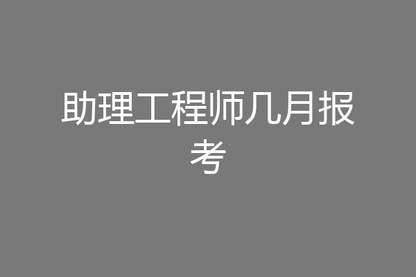 助理工程师几月报考