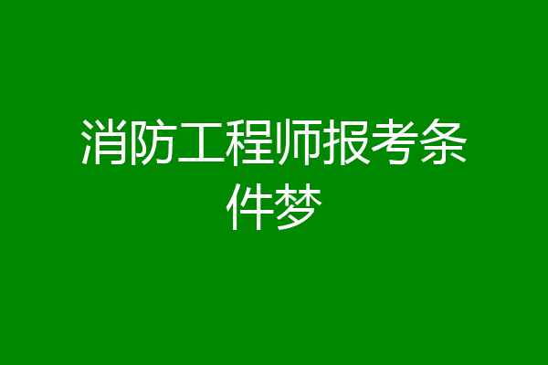 消防工程师报考条件梦