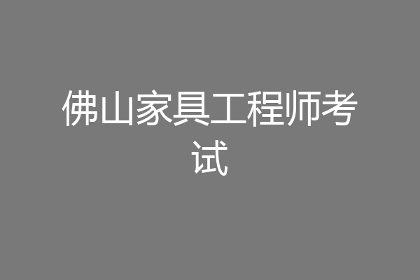 佛山家具工程师考试