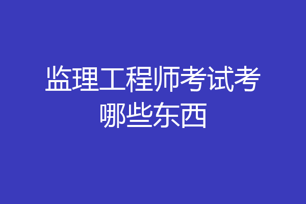 监理工程师考试考哪些东西