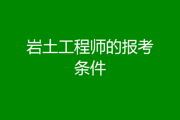 岩土工程师的报考条件